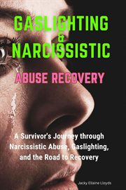 Gaslighting & Narcissistic Abuse Recovery : A Survivor's Journey through Narcissistic Abuse, Gaslighting, and the Road to Recovery cover image