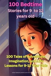 100 Bedtime Stories for 9 -12 Years Old : 100 Tales of Adventure, Imagination, and Life Lessons for 9-12 Year Olds cover image