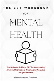 The CBT Workbook for Mental Health : The Ultimate Guide to CBT for Overcoming Anxiety, Depression, and Negative Thought Patterns cover image