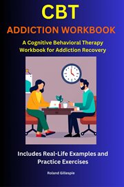 CBT Addiction Workbook : A Cognitive Behavioral Therapy Workbook for Addiction Recovery cover image