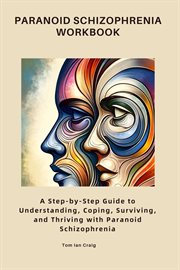 Paranoid Schizophrenia Workbook : A Step-by-Step Guide to Understanding, Coping, Surviving, and Thriving with Paranoid Schizophrenia cover image