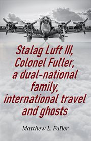 Stalag Luft III, Colonel Fuller, a Dual-National Family, International Travel and Ghosts cover image