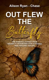Out Flew the Butterfly : One Woman's Journey From Trauma To Transformation To Finding Her Voice And Healing cover image
