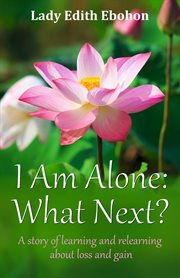 I Am Alone : What Next? a Story of Learning and Relearning About Loss and Gain cover image