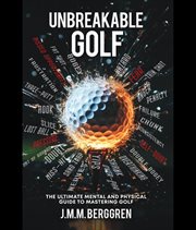 Unbreakable Golf : The Ultimate Mental and Physical Guide to Mastering Golf cover image