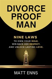Divorce-Proof Man : Nine Laws To Own Your Role, Win Back Her Respect, And Unlock Lasting Love cover image