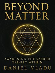 Beyond Matter : A Transformational Guide To Healing, Inner Power, And Spiritual Awakening cover image