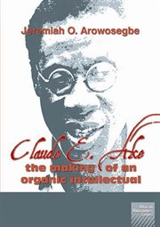 Claude E. Ake : the making of an organic intellectual cover image