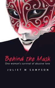 Behind the mask : one woman's survival of abusive love cover image