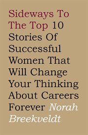 Sideways to the top : 10 stories of successful women that will change your thinking about careers forever cover image