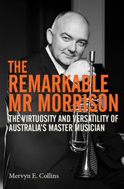 The remarkable Mr Morrison : the virtuosity and versatility of Australia's master musician cover image
