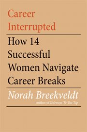 Career interrupted : how 14 successful women navigate career breaks cover image