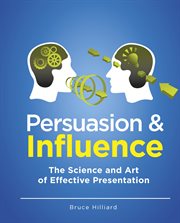 Persuasion and influence : the science and art of effective presentation cover image