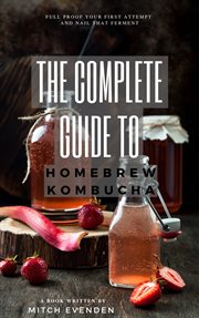 The complete guide to home brew kombucha. Full proof your first attempt and nail that ferment cover image