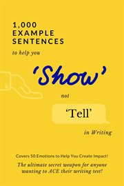 1,000 example sentences to help you 'show' not 'tell' in writing. Covers 50 Emotions to Help You Create Impact! The Ultimate Secret Weapon for Anyone Wanting to ACE t cover image