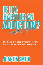 Is it a habit or an addiction?. The Step-By-Step System to Take Back Control and Gain Freedom cover image