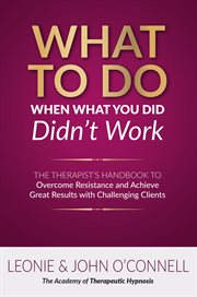 What to do when what you did didn't work. The Therapist's Guide to Overcoming Resistance and  Achieving Great Results with Challenging Clients cover image