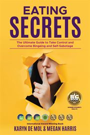 Eating secrets. The Ultimate Guide to Take Control and Overcome Bingeing and Self Sabotage cover image