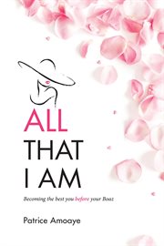All That I Am : Becoming the best you before your Boaz cover image