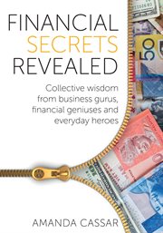 Financial secrets revealed. Collective Wisdom from Business Gurus, Financial Geniuses and Everyday Heroes cover image