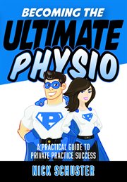 Becoming the ultimate physio. A Practical Guide to Private Practice Success cover image
