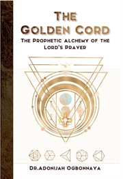 The golden cord : the prophetic alchemy of the Lord's prayer cover image