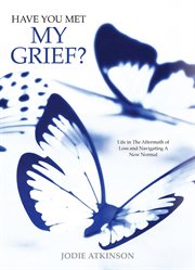 Have you met my grief?. Life in The Aftermath of Loss and Navigating A New Normal cover image