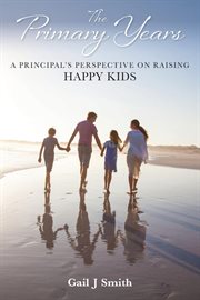 The primary years. A Principal's Perspective on Raising Happy Kids cover image