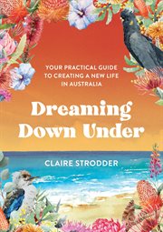 Dreaming down under. Your Practical Guide to Creating a New Life in Australia cover image