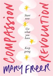 Compassion revolution. Start Now. Use What You Have. Keep Going cover image