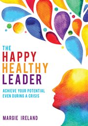 The happy healthy leader : achieve your potential even during a crisis cover image