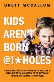 Kids aren't born @!*holes cover image