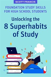 Foundation study skills for high school students : Unlocking the 8 Superhabits of Study cover image