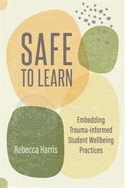 Safe to Learn : Embedding Trauma-informed Student Wellbeing Practices cover image