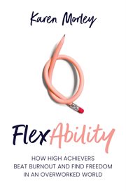 Flexability : How High Achievers Beat Burnout and Find Freedom in an Overworked World cover image