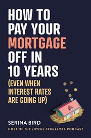 How to Pay Your Mortgage off in 10 Years : Even When Interest Rates Are Going Up cover image