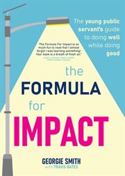 The formula for impact : The young public servant's guide to doing well while doing good cover image