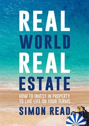 Real world real estate : how to invest in property to live life on your terms cover image
