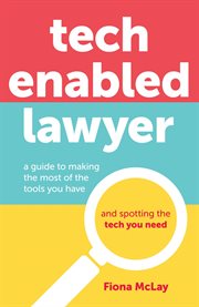 Tech enabled lawyer : A guide to making the most of the tools you have and spotting the tech you need cover image