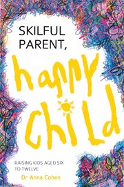 Skilful Parent, Happy Child : Raising Kids Aged Six to Twelve cover image