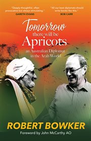 Tomorrow There Will Be Apricots : An Australian Diplomat In The Arab World cover image