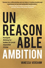 Unreasonable ambition : Renegade thinking for leaders to create impossible change cover image