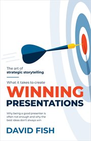 What It Takes to Create Winning Presentations : Why being a good presenter is often not enough and why the best ideas don't always win cover image