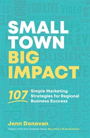 Small Town Big Impact : 107 simple marketing strategies for regional business success cover image