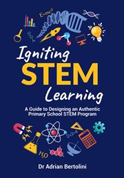 Igniting STEM Learning : A Guide to Designing an Authentic Primary School STEM Program cover image