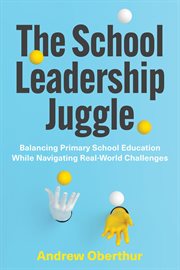 The School Leadership Juggle : Balancing Primary School Education While Navigating Real-World Challenges cover image