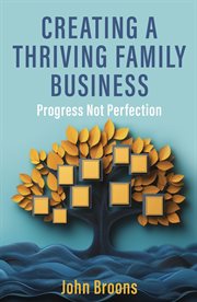 Creating a Thriving Family Business : Progress Not Perfection cover image