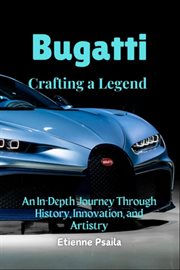 Bugatti : Crafting a Legend - an In-depth Journey Through History, Innovation, and Artistry cover image