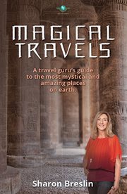 Magical travels : a travel guru's guide to the most mystical and amazing places on earth cover image
