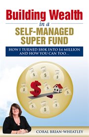Building wealth in a self-managed super fund : how I turned 80k into $4 million and how you can too cover image